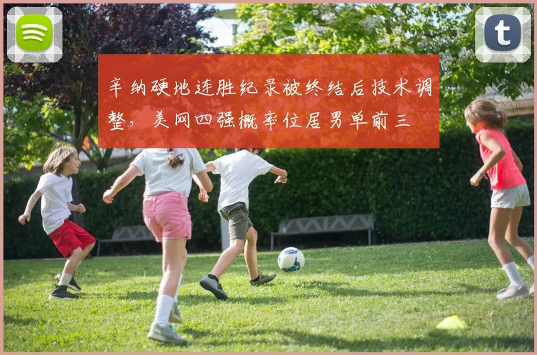 辛纳硬地连胜纪录被终结后技术调整，美网四强概率位居男单前三
