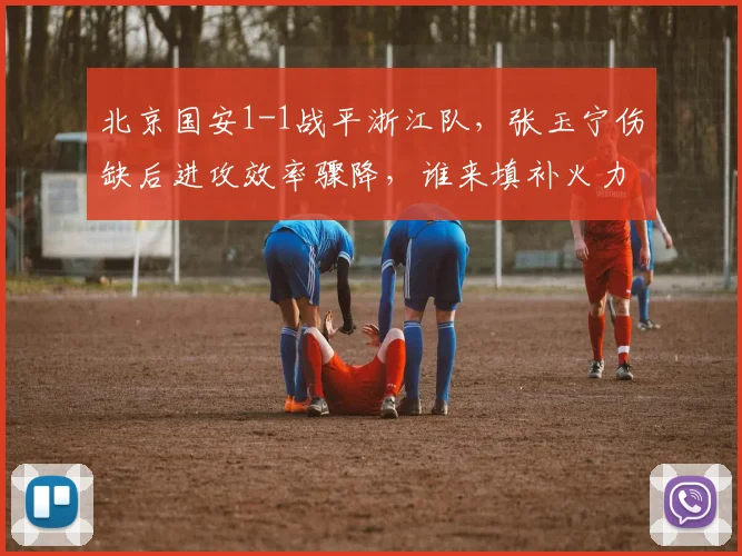 北京国安1-1战平浙江队，张玉宁伤缺后进攻效率骤降，谁来填补火力空缺？