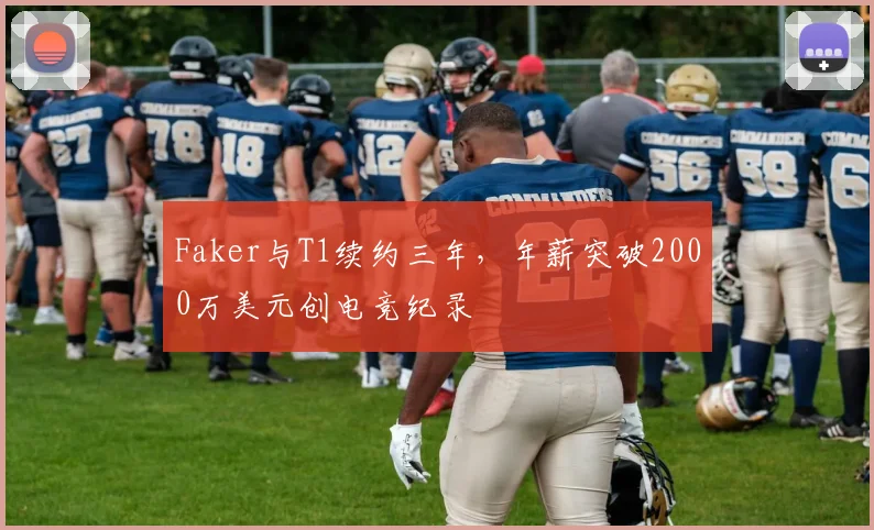 Faker与T1续约三年，年薪突破2000万美元创电竞纪录