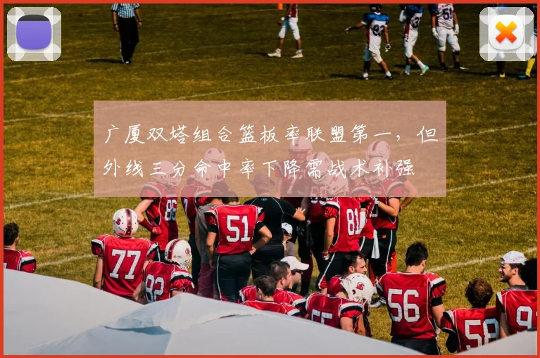 广厦双塔组合篮板率联盟第一，但外线三分命中率下降需战术补强