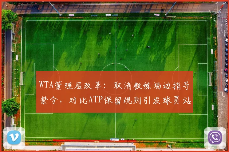 WTA管理层改革：取消教练场边指导禁令，对比ATP保留规则引发球员站队