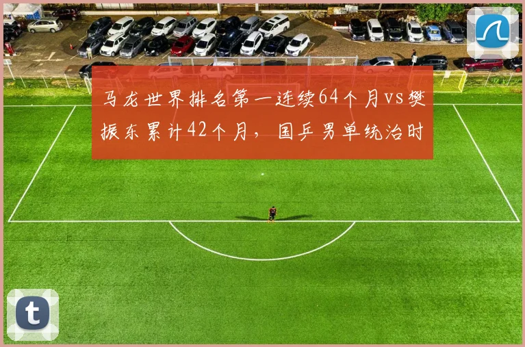 马龙世界排名第一连续64个月vs樊振东累计42个月，国乒男单统治时长